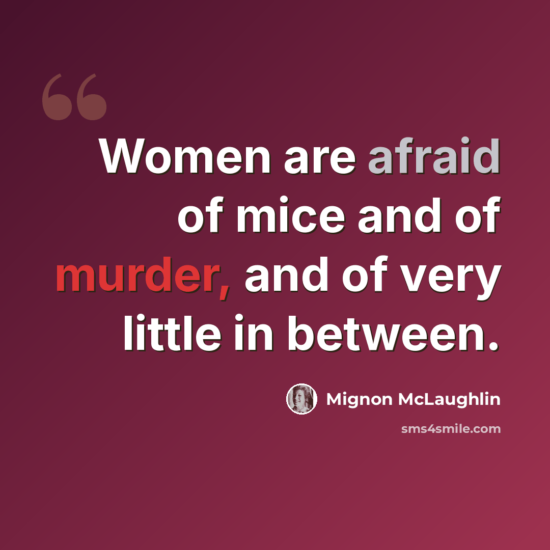 “Women are afraid of mice and of murder, and of very little in between.” quote by Mignon McLaughlin
