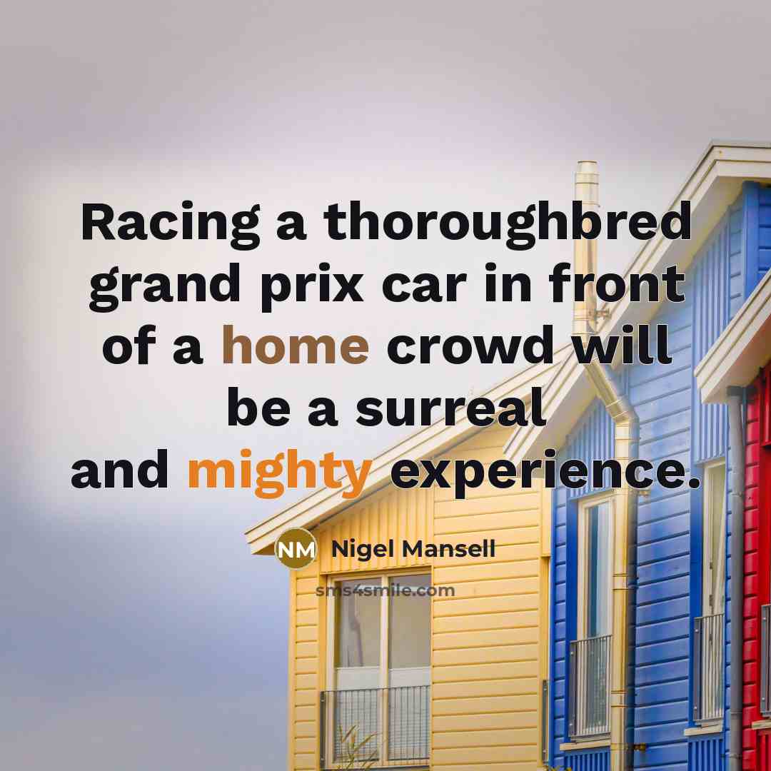 “Racing a thoroughbred grand prix car in front of a home crowd will be a surreal and mighty experience.” quote by Nigel Mansell