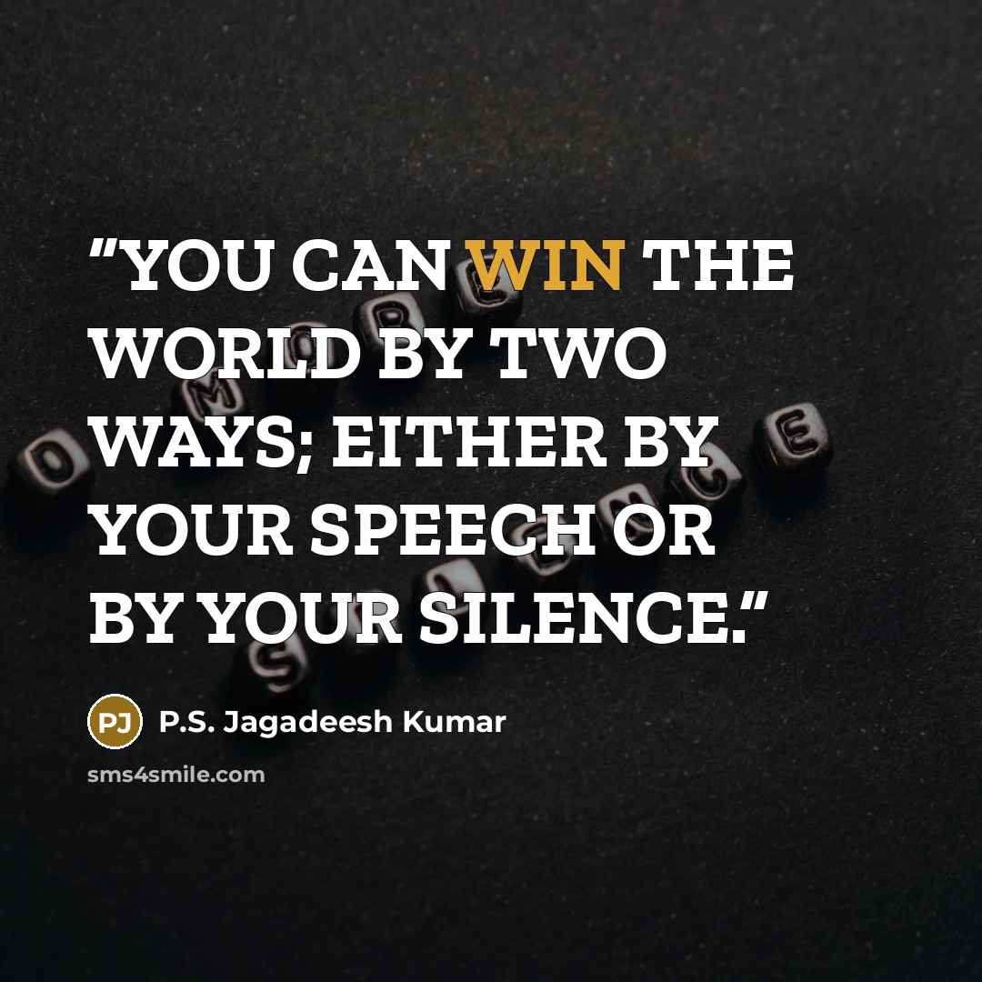 “YOU CAN WIN THE WORLD BY TWO WAYS; EITHER BY YOUR SPEECH OR BY YOUR SILENCE.” quote by P.S. Jagadeesh Kumar