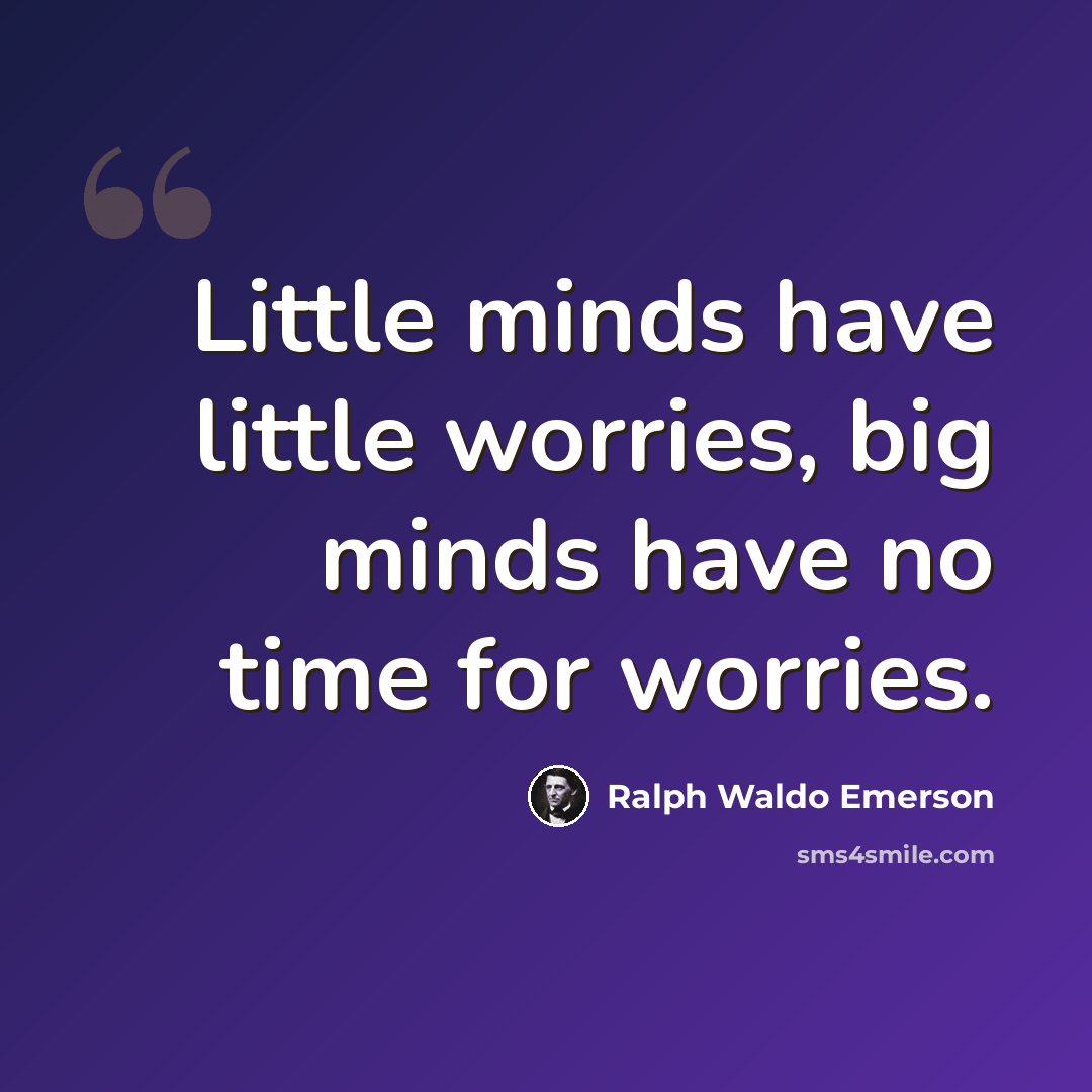 “Little minds have little worries, big minds have no time for worries.” quote by Ralph Waldo Emerson