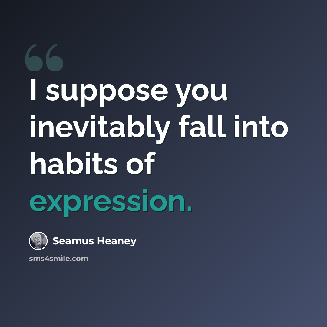 “I suppose you inevitably fall into habits of expression.” quote by Seamus Heaney