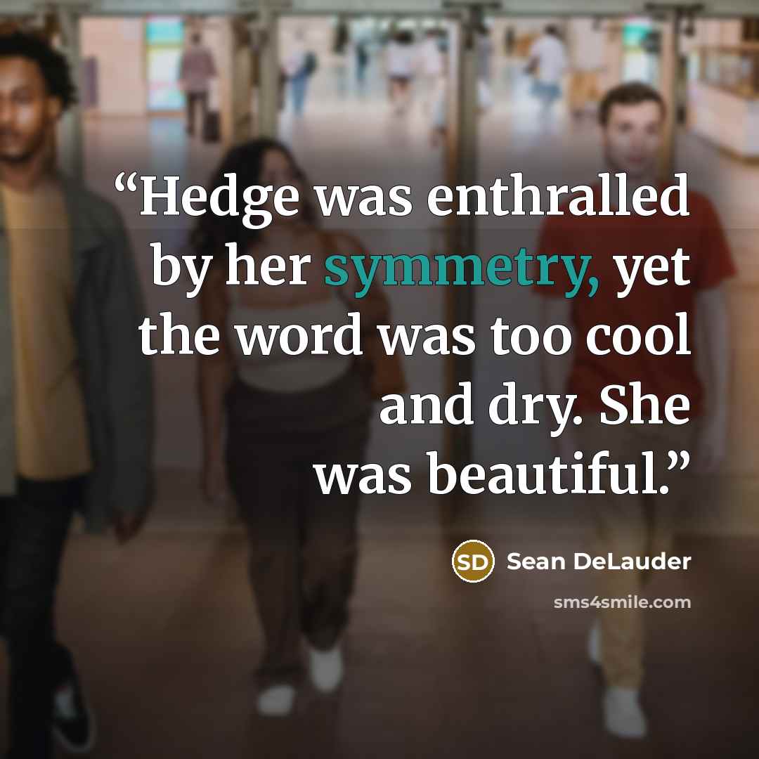 “Hedge was enthralled by her symmetry, yet the word was too cool and dry. She was beautiful.” quote by Sean DeLauder