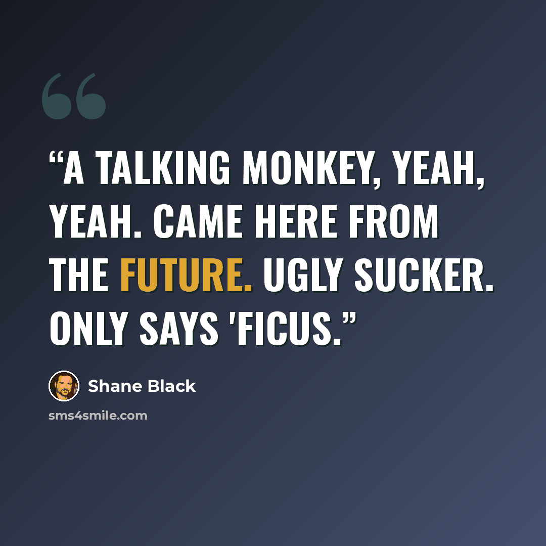 “A talking monkey, yeah, yeah. Came here from the future. Ugly sucker. Only says 'ficus.” quote by Shane Black