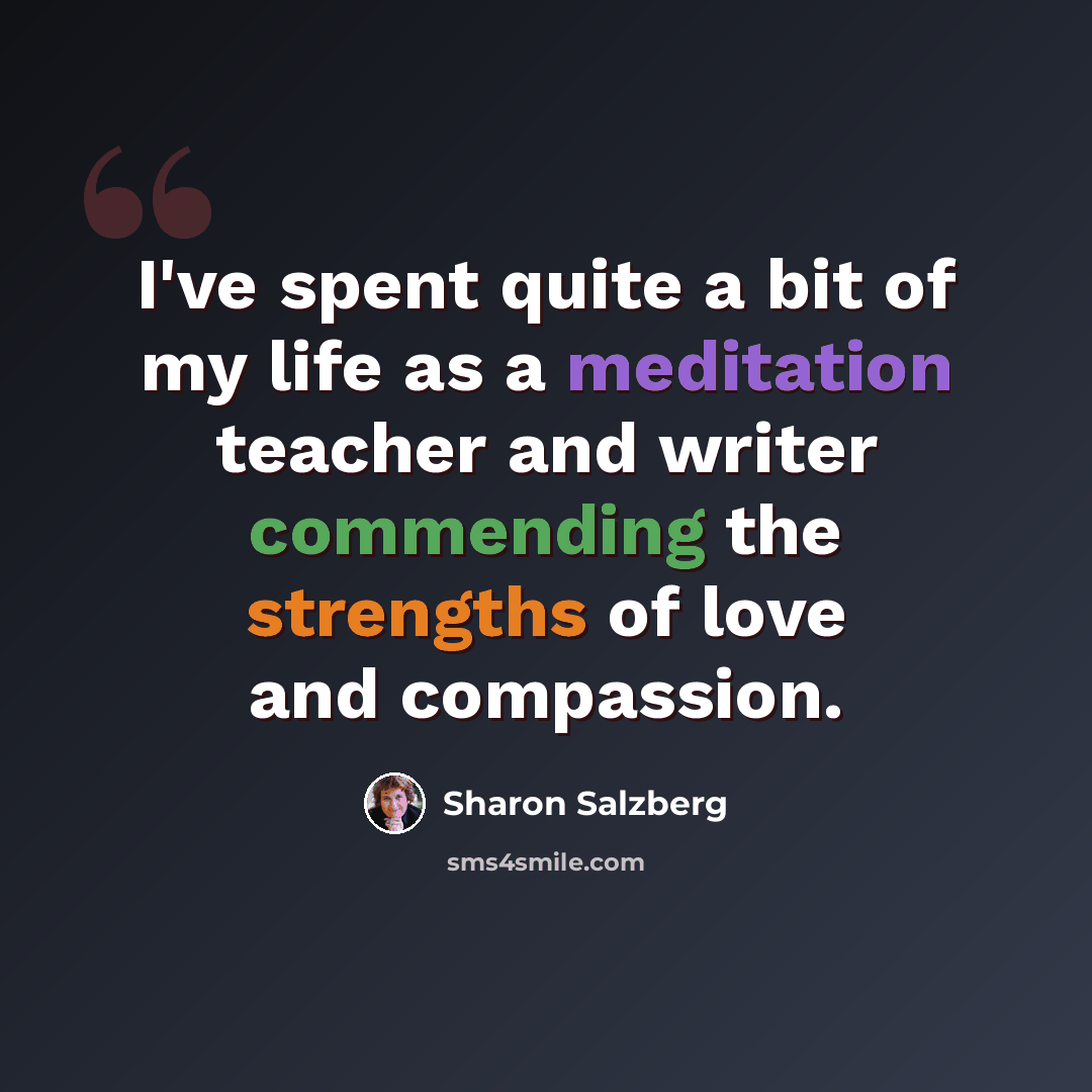 “I've spent quite a bit of my life as a meditation teacher and writer commending the strengths of love and compassion.” quote by Sharon Salzberg