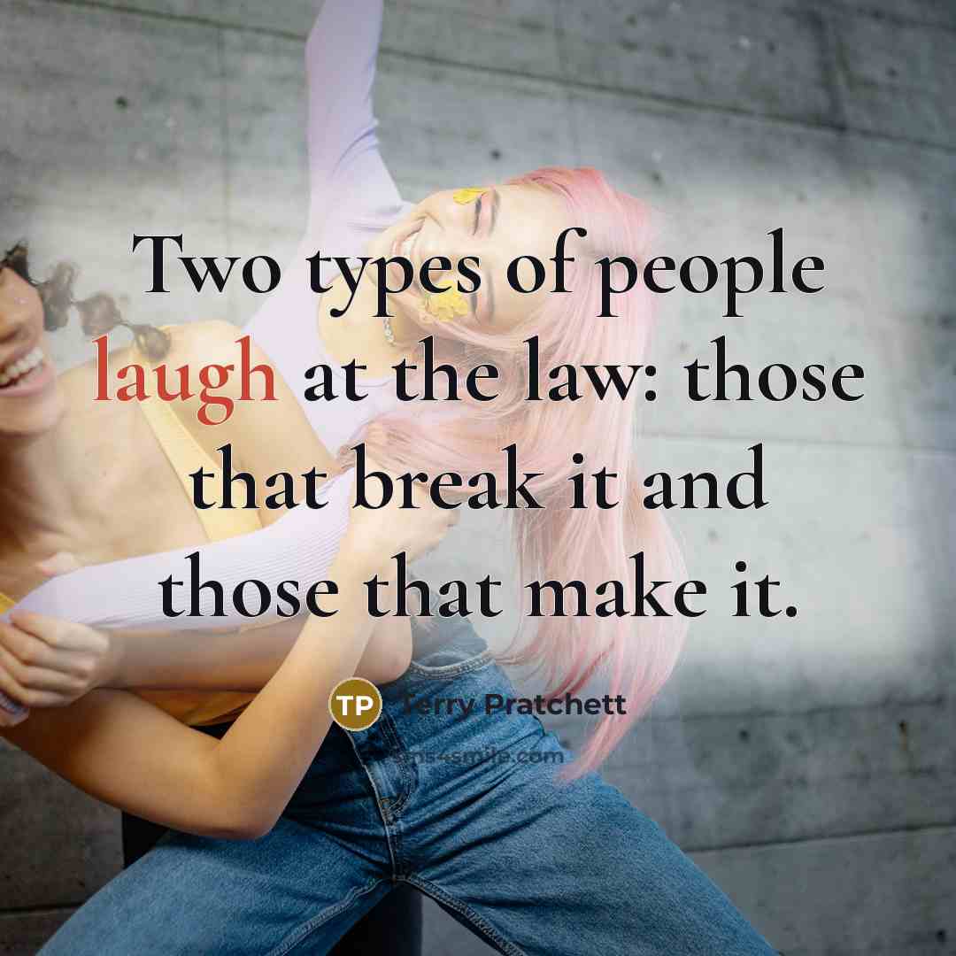“Two types of people laugh at the law: those that break it and those that make it.” quote by Terry Pratchett