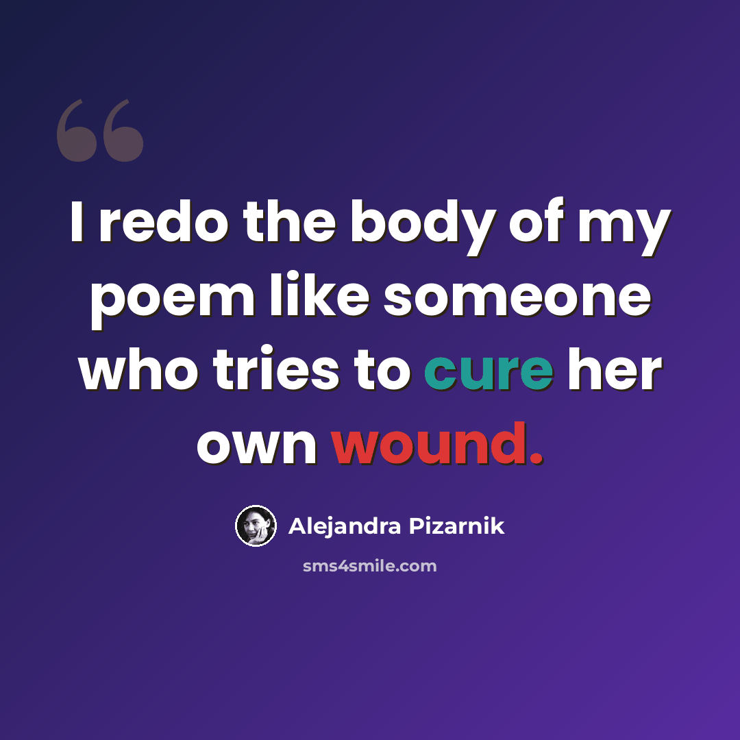 “I redo the body of my poem like someone who tries to cure her own wound.” quote by Alejandra Pizarnik