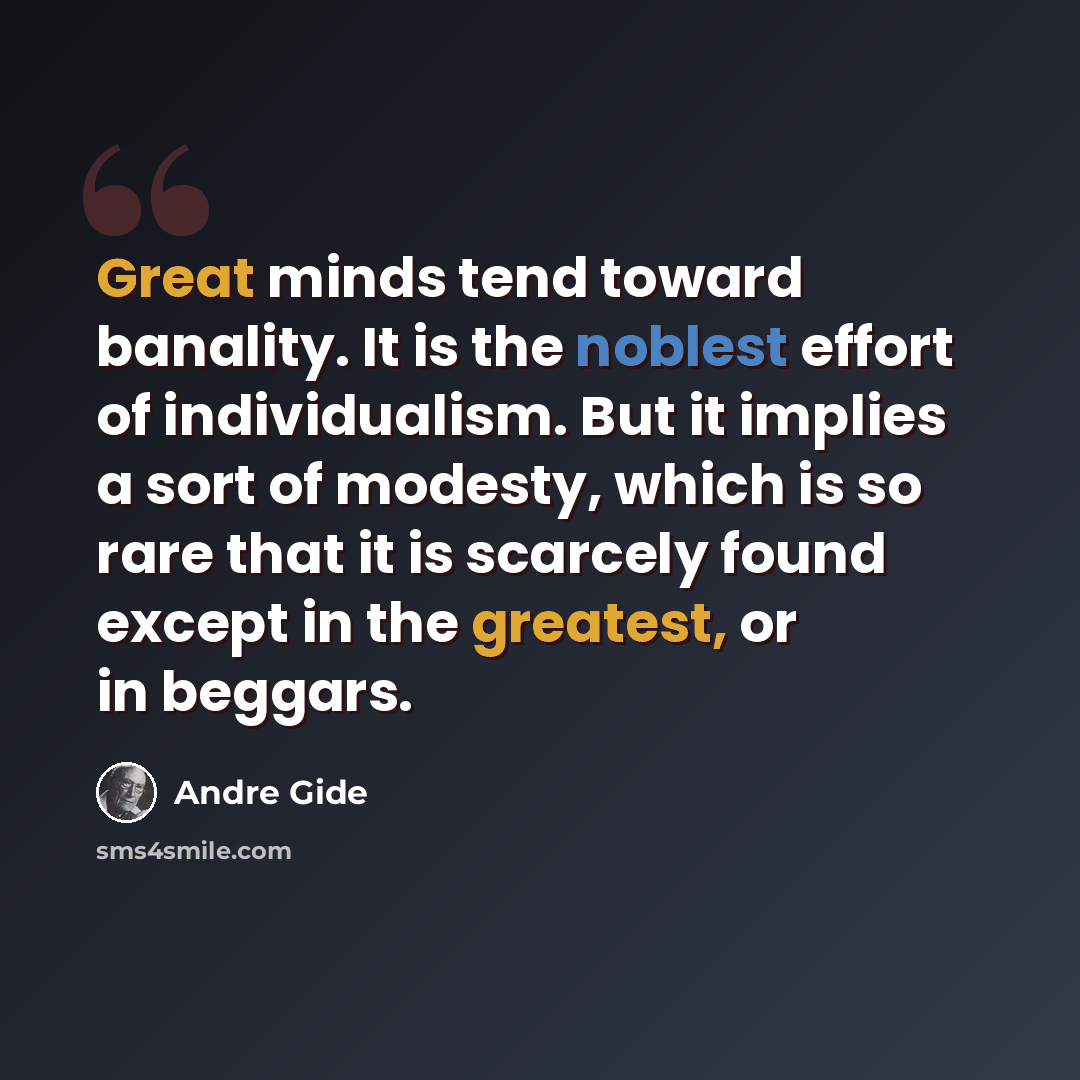 “Great minds tend toward banality. It is the noblest effort of individualism. But it implies a sort of modesty, which is so rare that it is scarcely found except in the greatest, or in beggars.” quote by Andre Gide