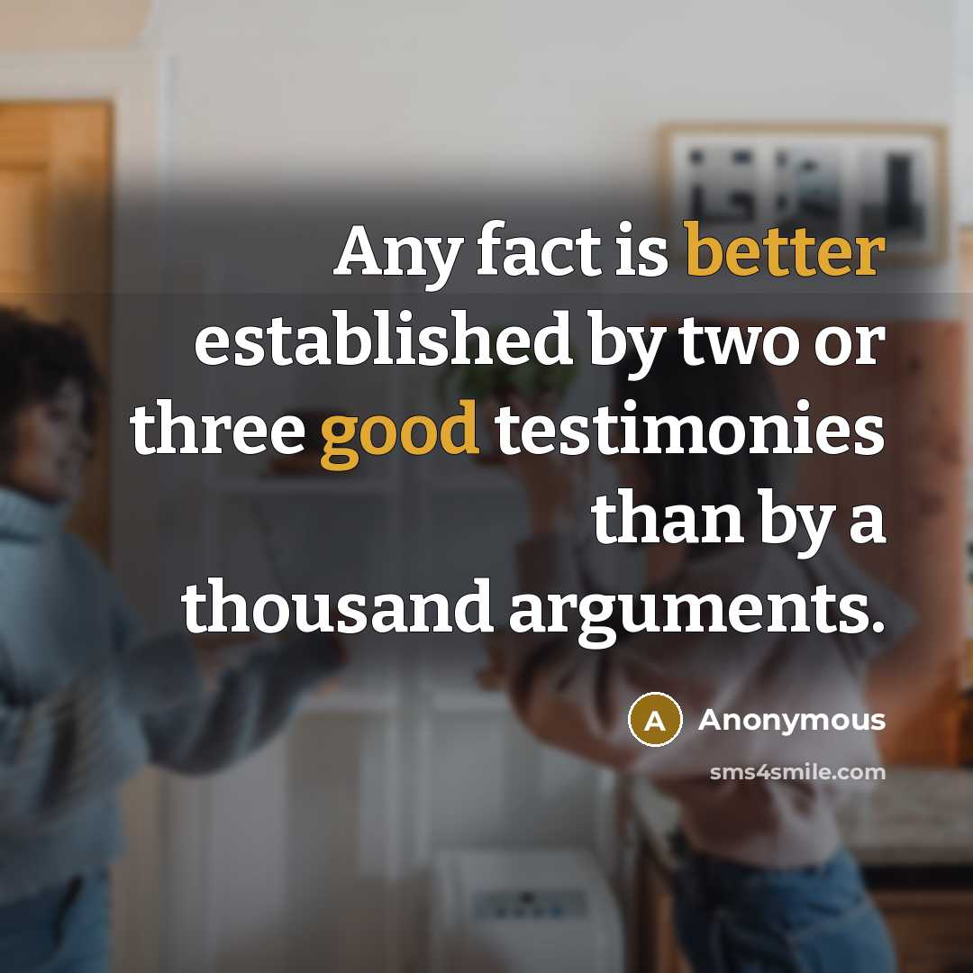 “Any fact is better established by two or three good testimonies than by a thousand arguments.” quote by Anonymous