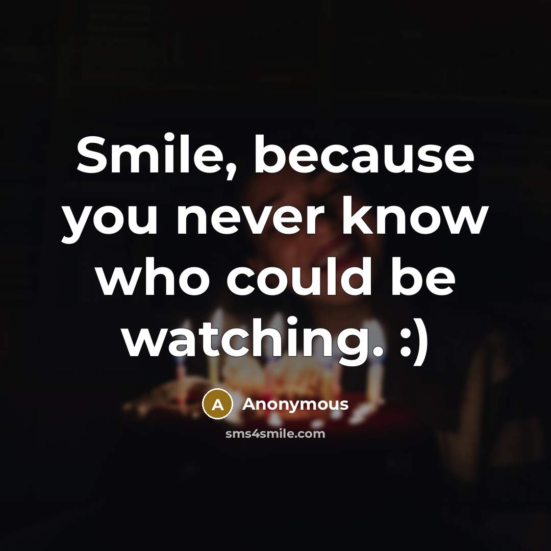 “Smile, because you never know who could be watching. :)” quote by Anonymous