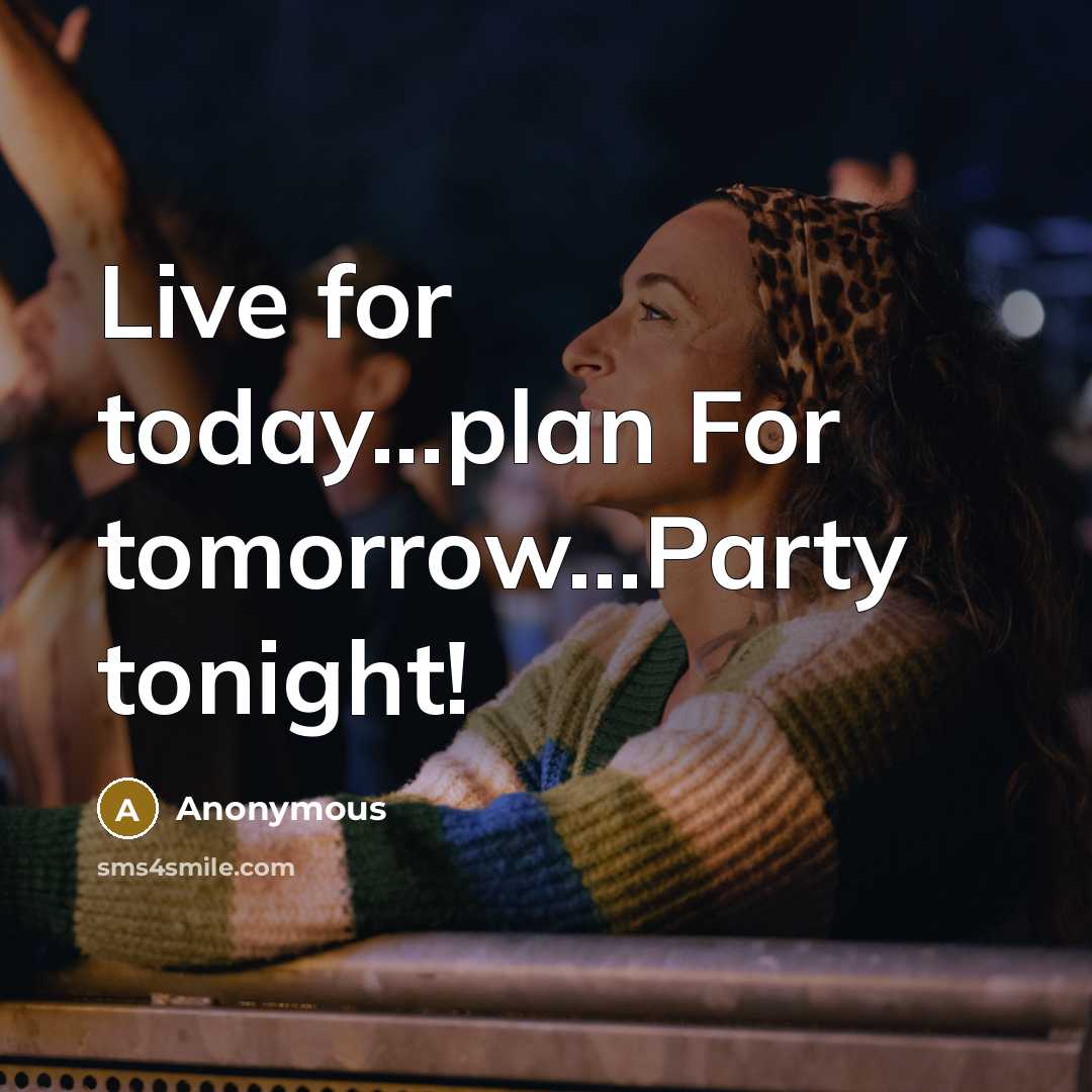 “Live for today...plan For tomorrow...Party tonight!” quote by Anonymous