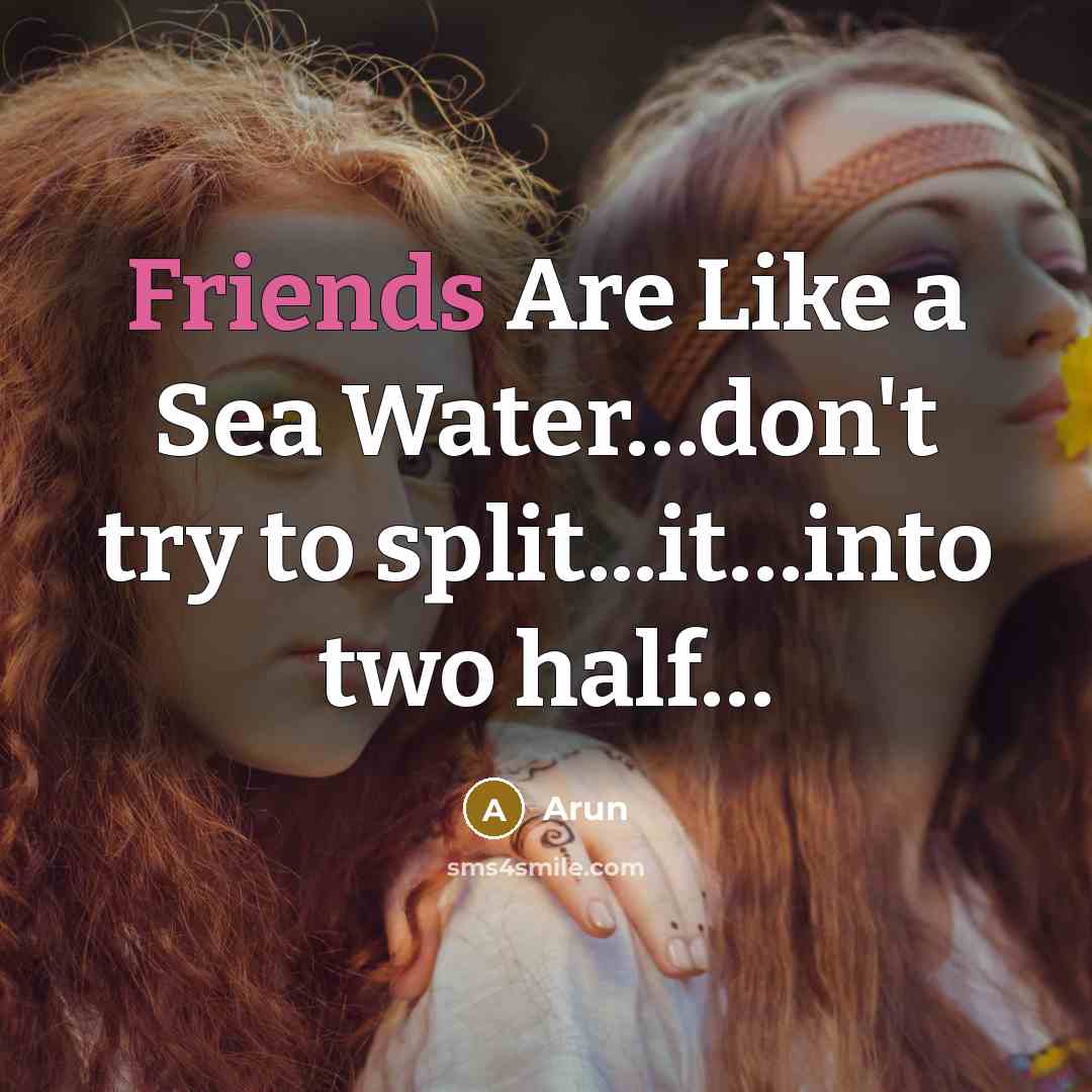 “Friends Are Like a Sea Water…don't try to split...it…into two half…” quote by Arun