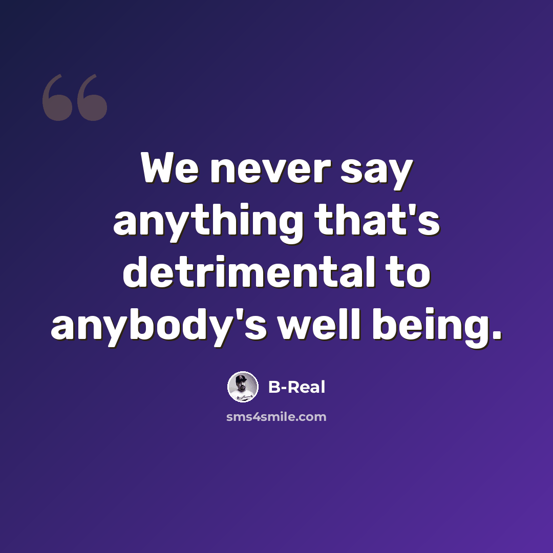 “We never say anything that's detrimental to anybody's well being.” quote by B-Real