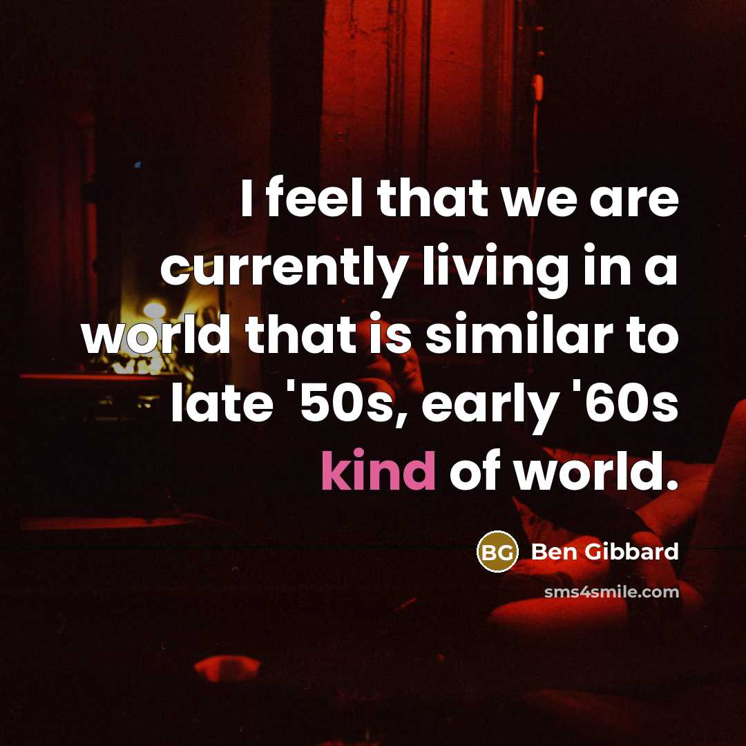 “I feel that we are currently living in a world that is similar to late '50s, early '60s kind of world.” quote by Ben Gibbard