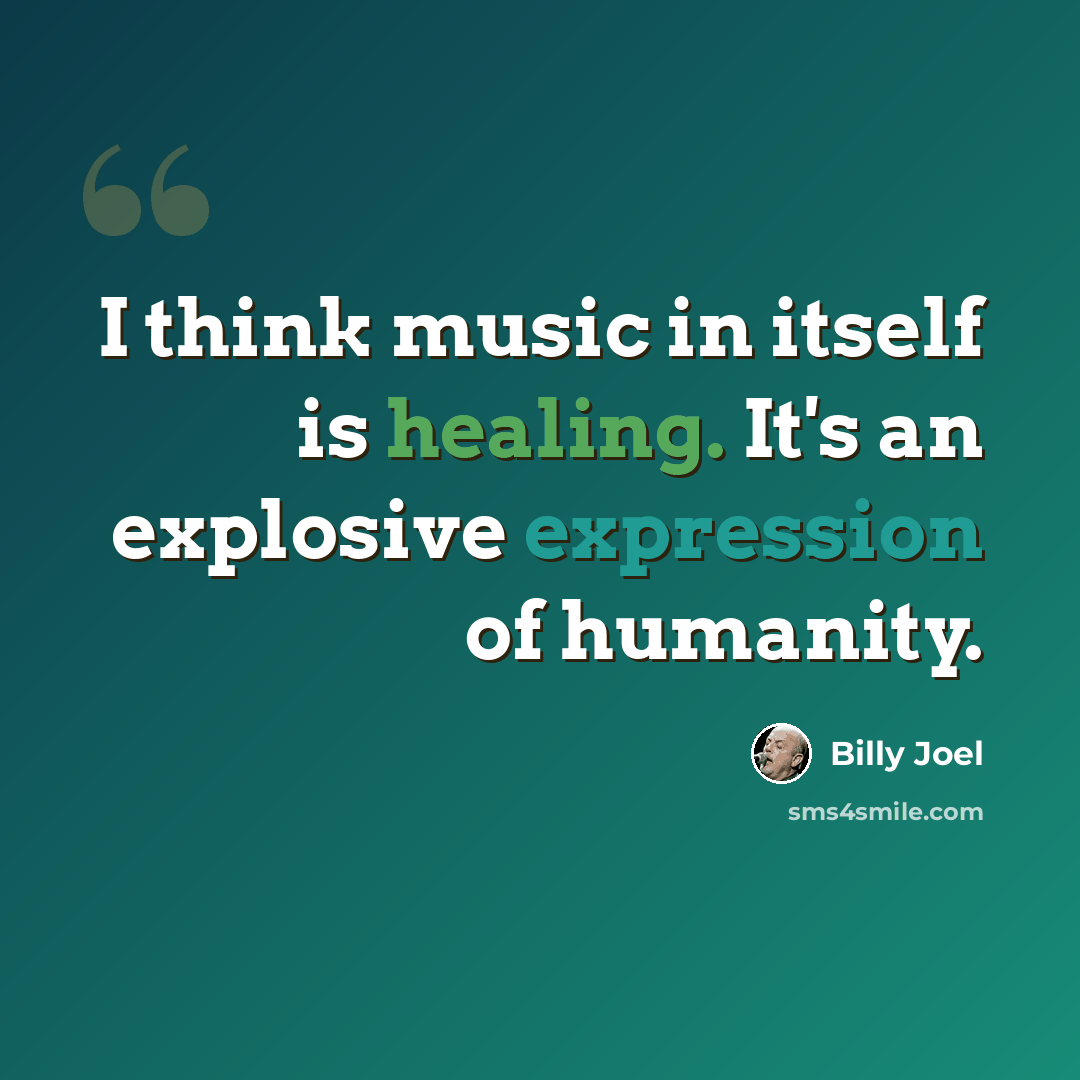 “I think music in itself is healing. It's an explosive expression of humanity.” quote by Billy Joel