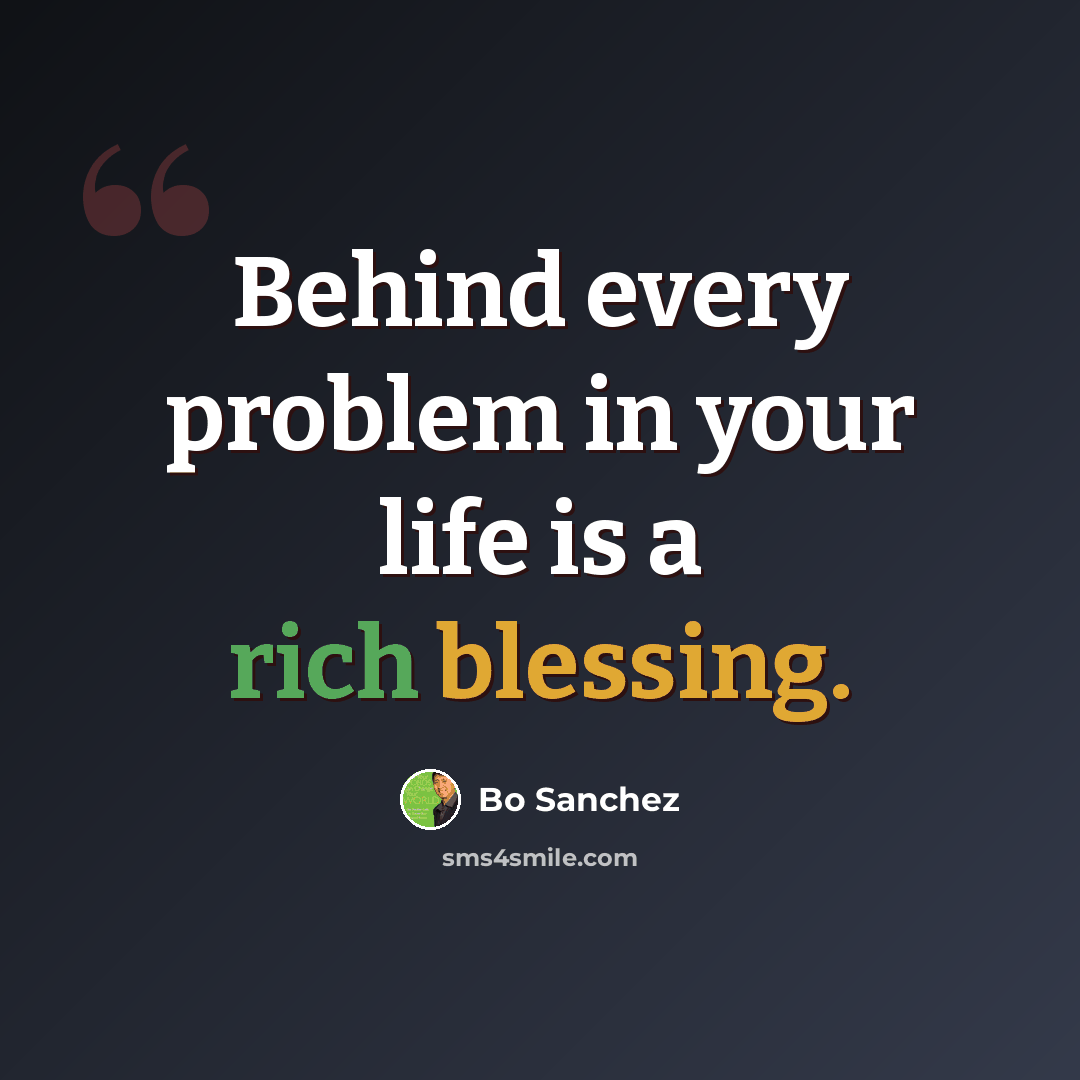 “Behind every problem in your life is a rich blessing.” quote by Bo Sanchez