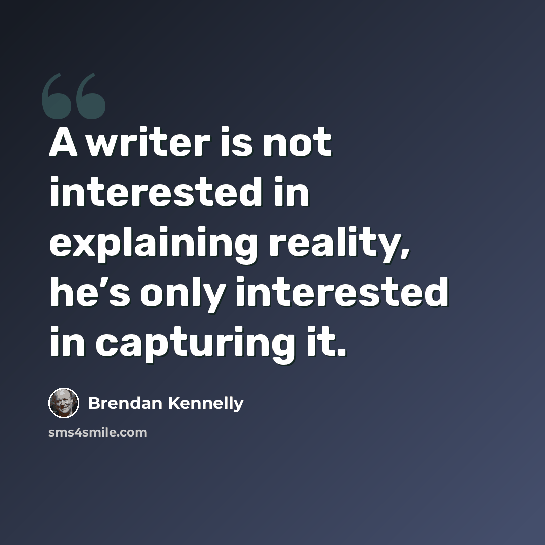 “A writer is not interested in explaining reality, he’s only interested in capturing it.” quote by Brendan Kennelly