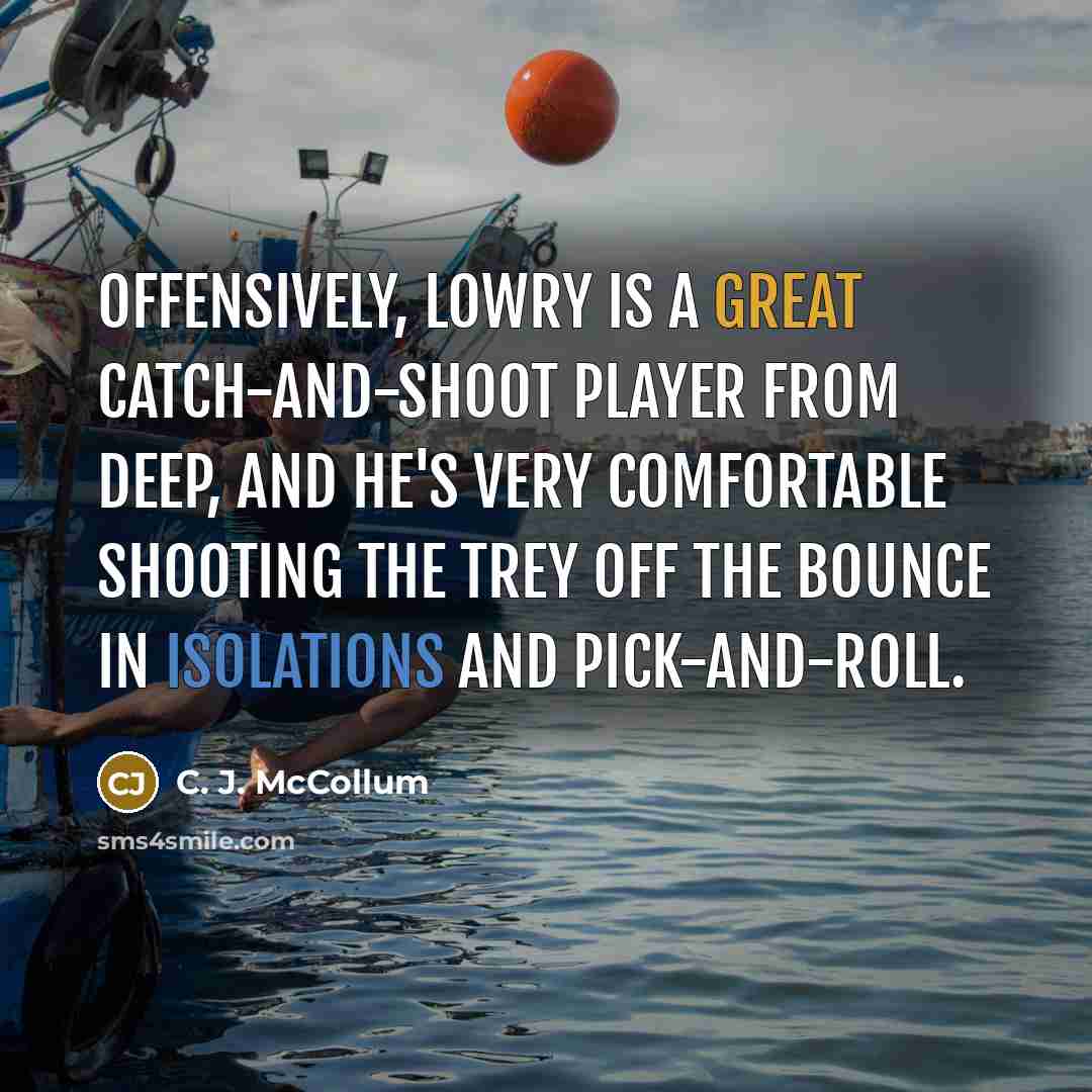 “Offensively, Lowry is a great catch-and-shoot player from deep, and he's very comfortable shooting the trey off the bounce in isolations and pick-and-roll.” quote by C. J. McCollum
