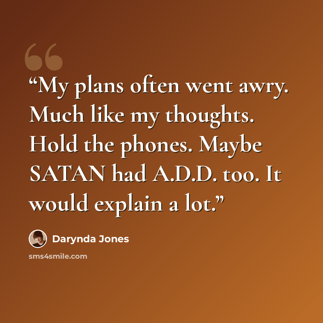 “My plans often went awry. Much like my thoughts. Hold the phones. Maybe SATAN had A.D.D. too. It would explain a lot.” quote by Darynda Jones