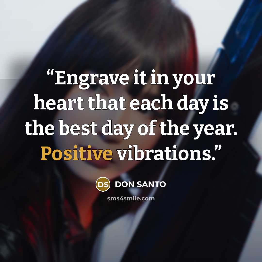 “Engrave it in your heart that each day is the best day of the year. Positive vibrations.” quote by DON SANTO