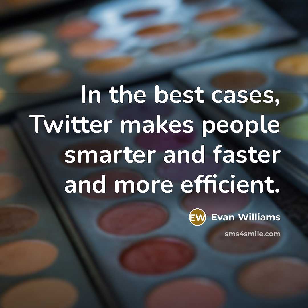 “In the best cases, Twitter makes people smarter and faster and more efficient.” quote by Evan Williams