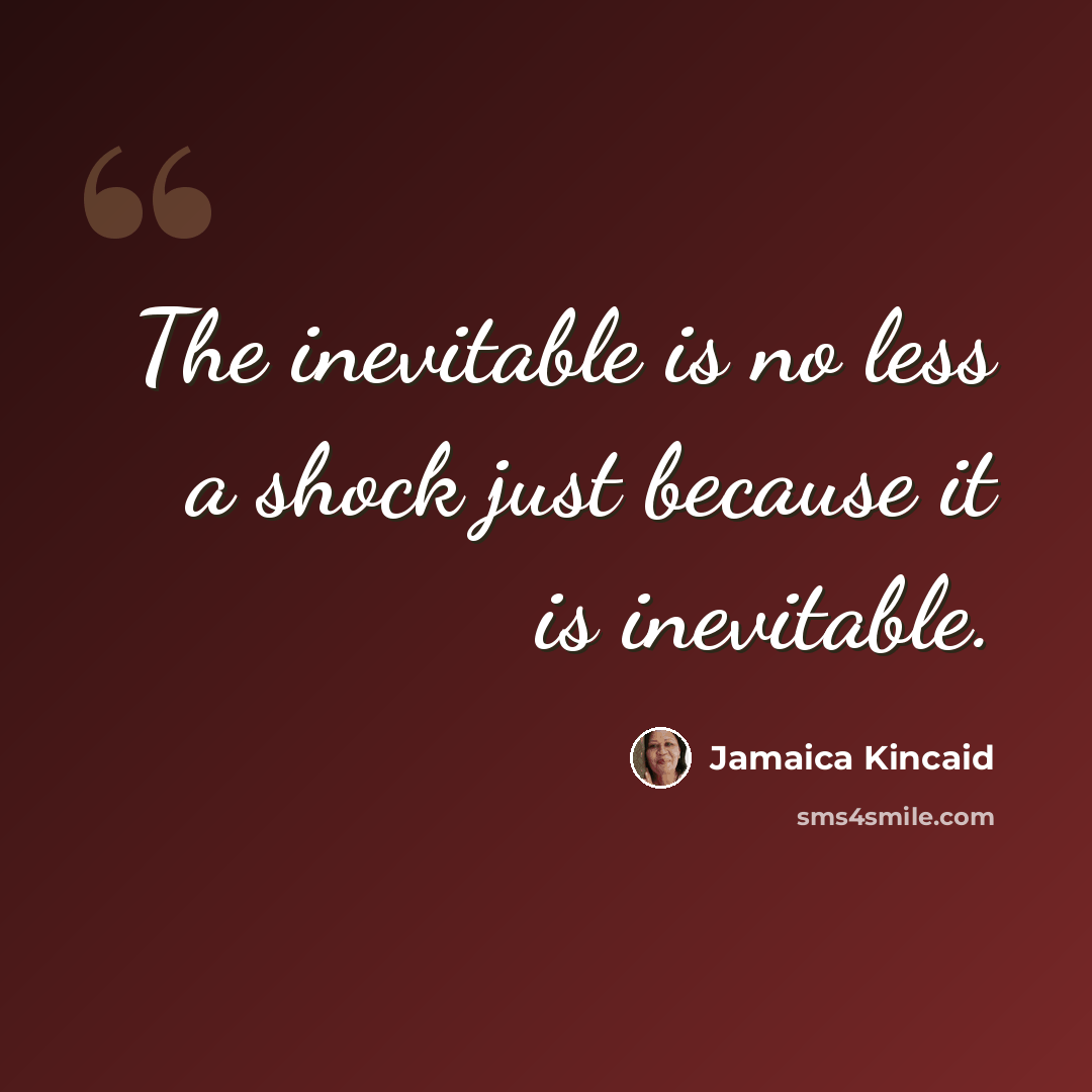 “The inevitable is no less a shock just because it is inevitable.” quote by Jamaica Kincaid
