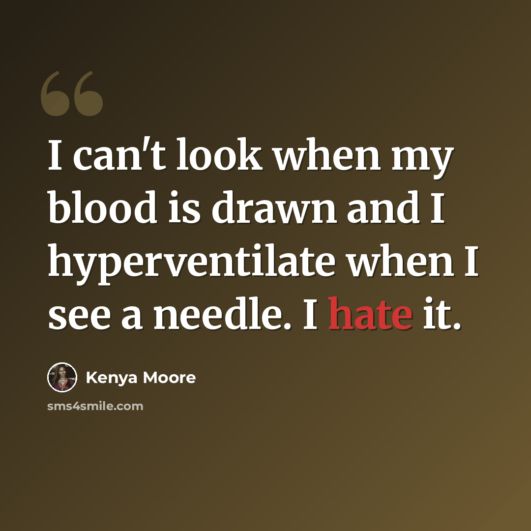 “I can't look when my blood is drawn and I hyperventilate when I see a needle. I hate it.” quote by Kenya Moore