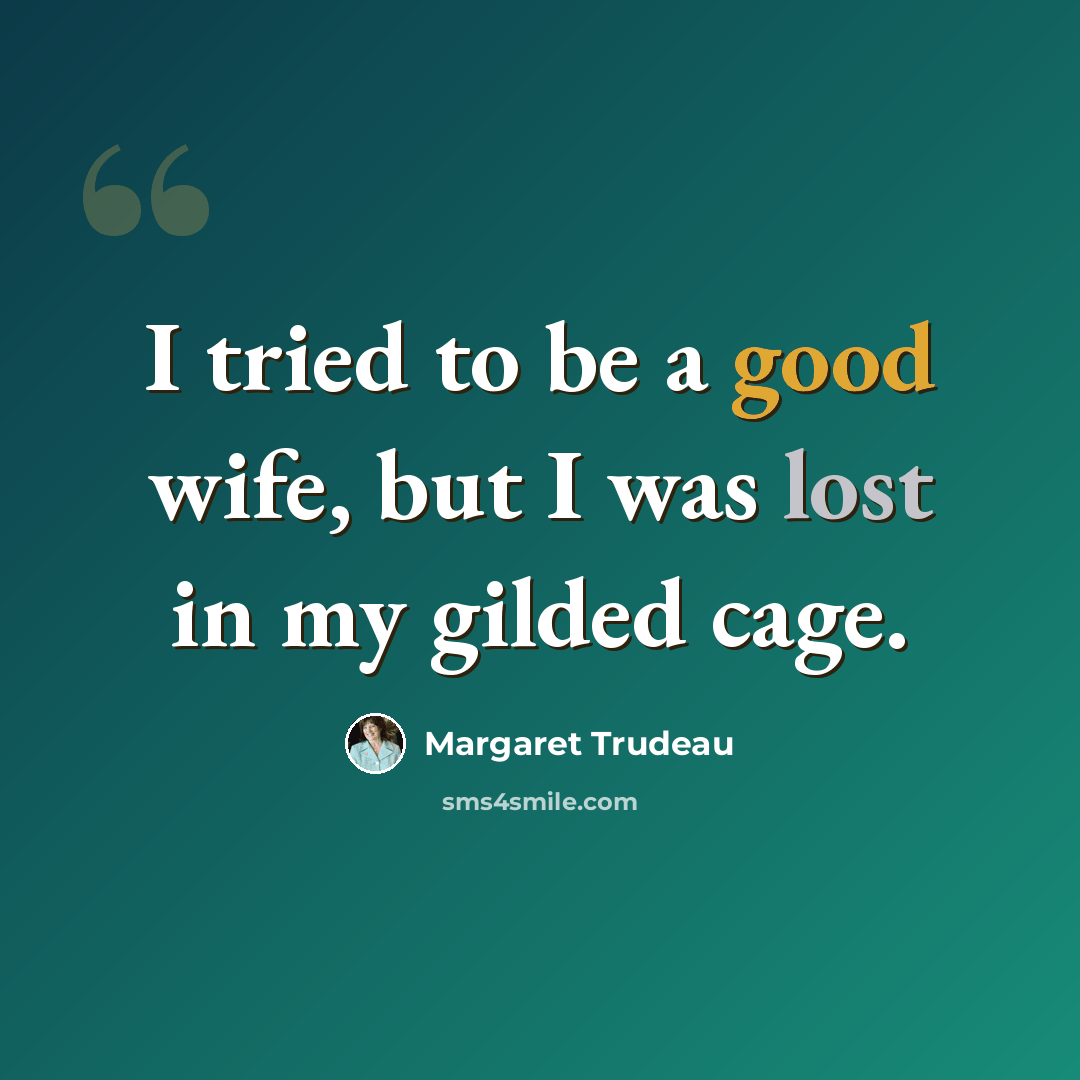 “I tried to be a good wife, but I was lost in my gilded cage.” quote by Margaret Trudeau