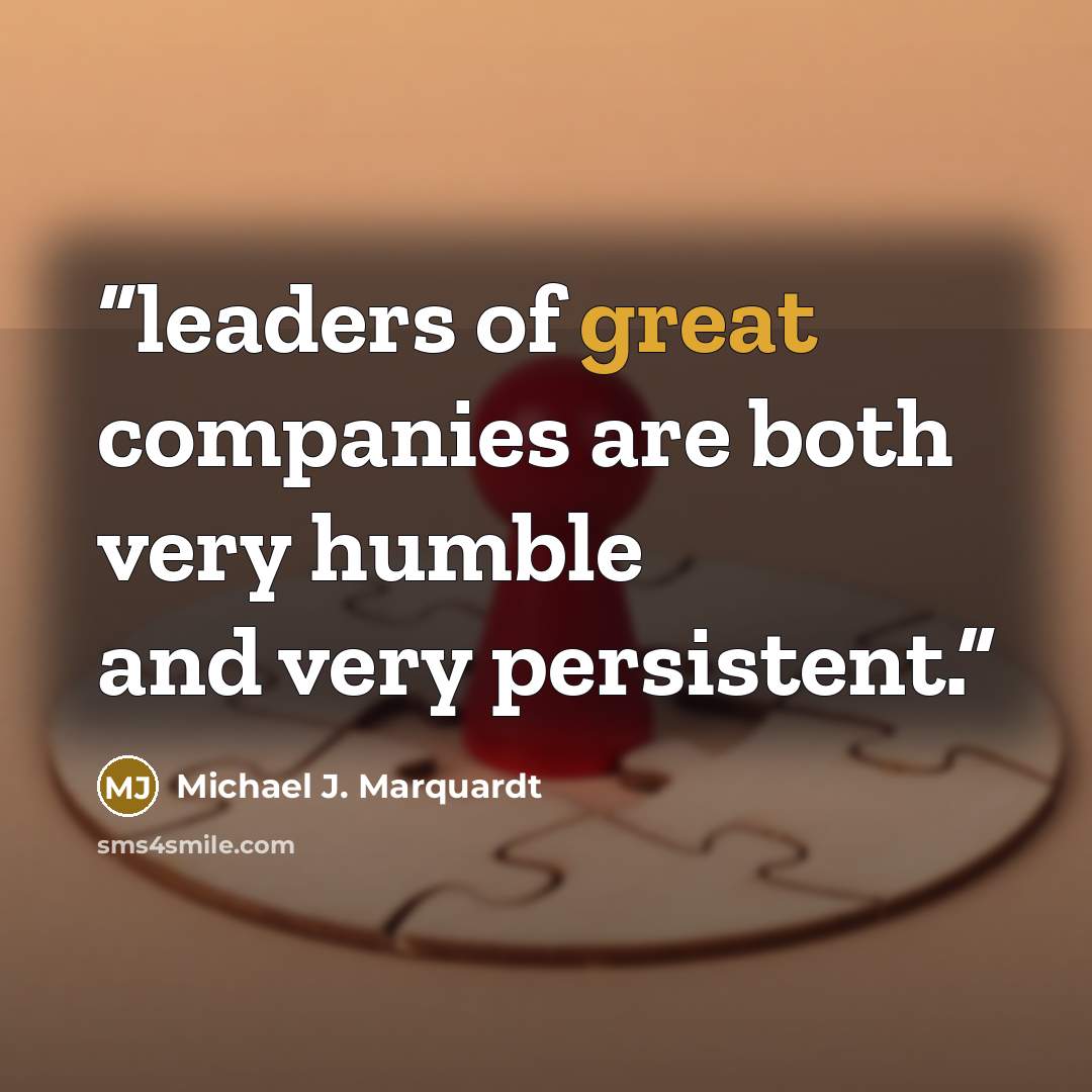 “leaders of great companies are both very humble and very persistent.” quote by Michael J. Marquardt