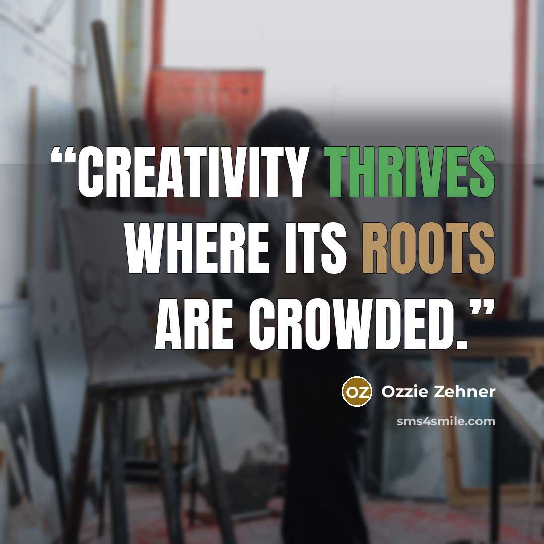 “Creativity thrives where its roots are crowded.” quote by Ozzie Zehner