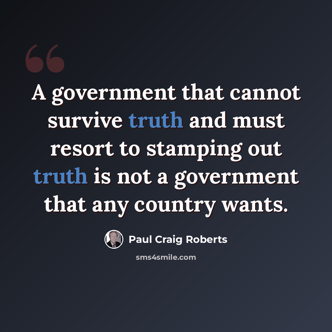“A government that cannot survive truth and must resort to stamping out truth is not a government that any country wants.” quote by Paul Craig Roberts