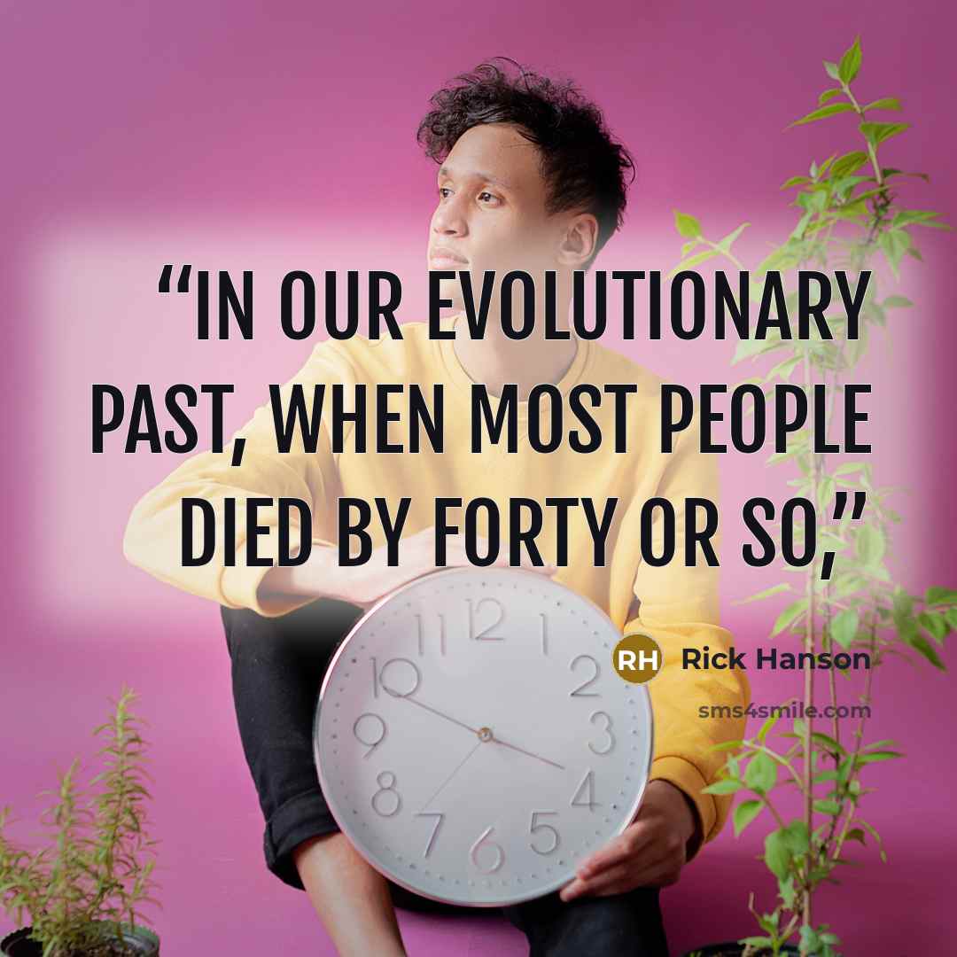 “In our evolutionary past, when most people died by forty or so,” quote by Rick Hanson