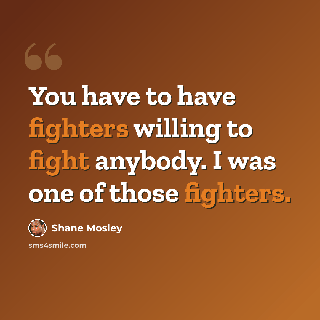 “You have to have fighters willing to fight anybody. I was one of those fighters.” quote by Shane Mosley