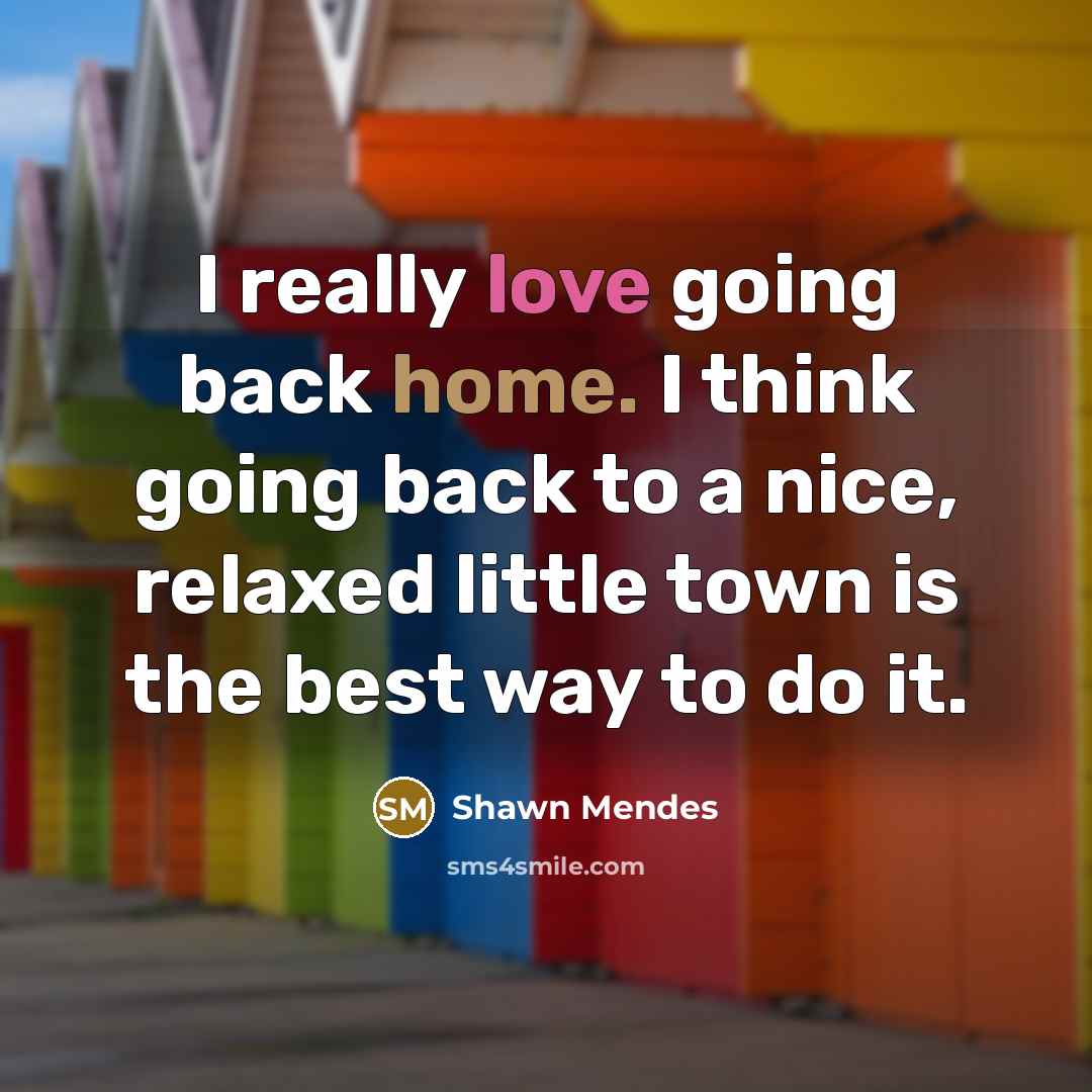 “I really love going back home. I think going back to a nice, relaxed little town is the best way to do it.” quote by Shawn Mendes