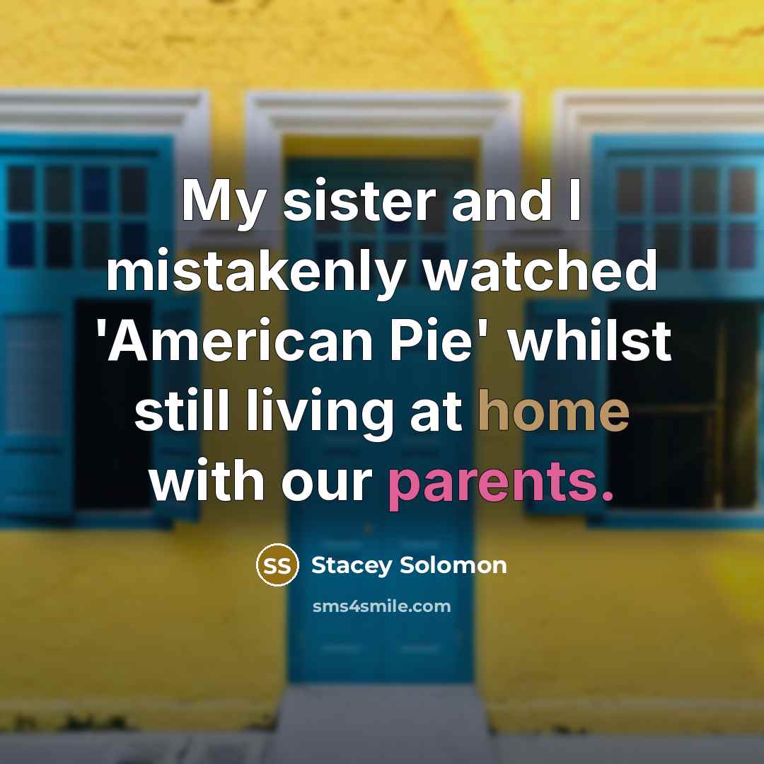 “My sister and I mistakenly watched 'American Pie' whilst still living at home with our parents.” quote by Stacey Solomon