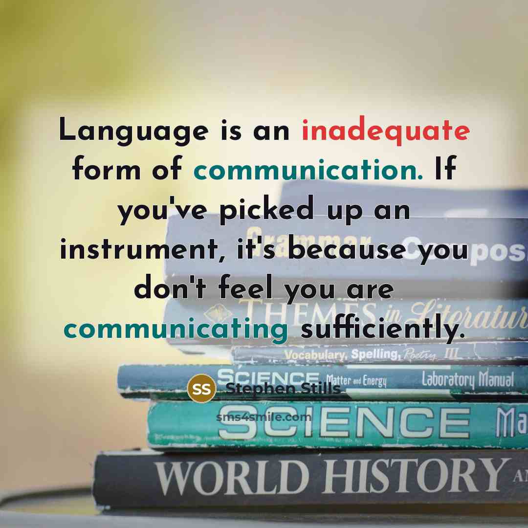 “Language is an inadequate form of communication. If you've picked up an instrument, it's because you don't feel you are communicating sufficiently.” quote by Stephen Stills