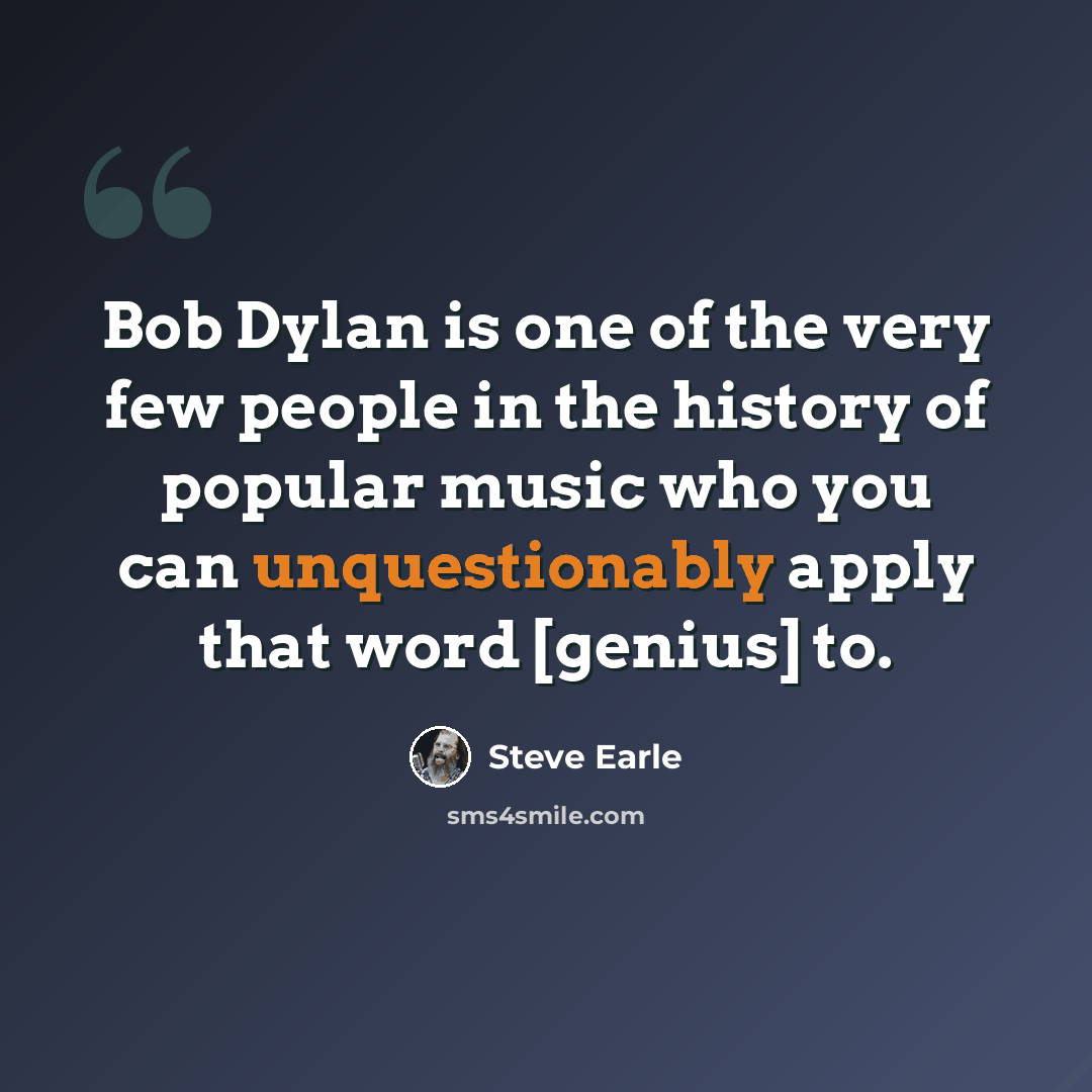 “Bob Dylan is one of the very few people in the history of popular music who you can unquestionably apply that word [genius] to.” quote by Steve Earle