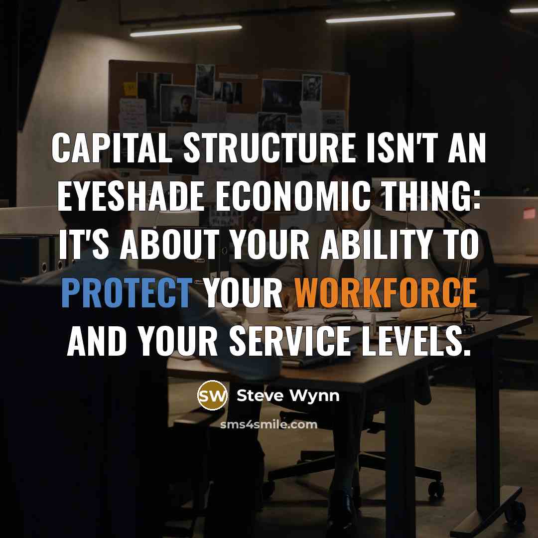 “Capital structure isn't an eyeshade economic thing: It's about your ability to protect your workforce and your service levels.” quote by Steve Wynn