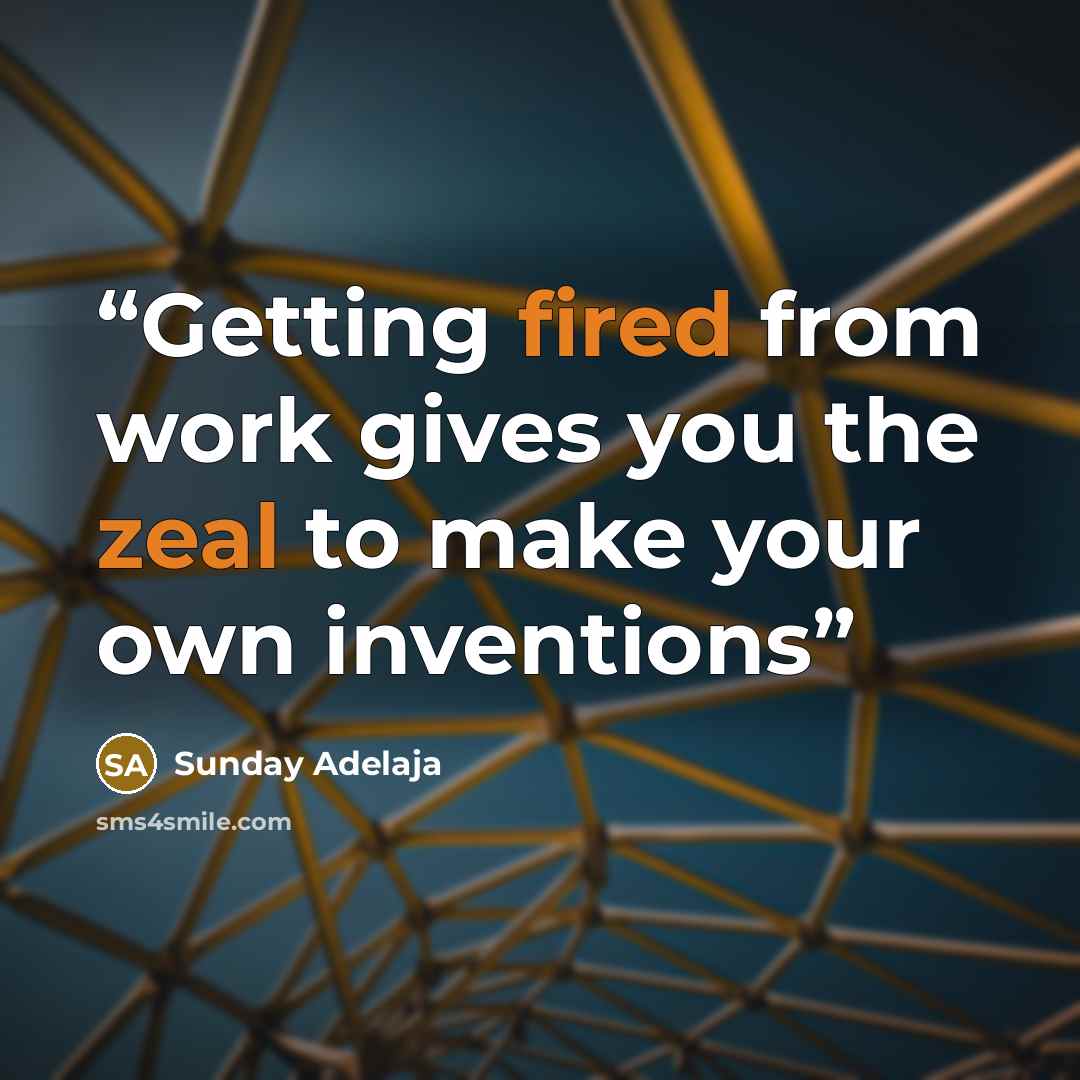 “Getting fired from work gives you the zeal to make your own inventions” quote by Sunday Adelaja