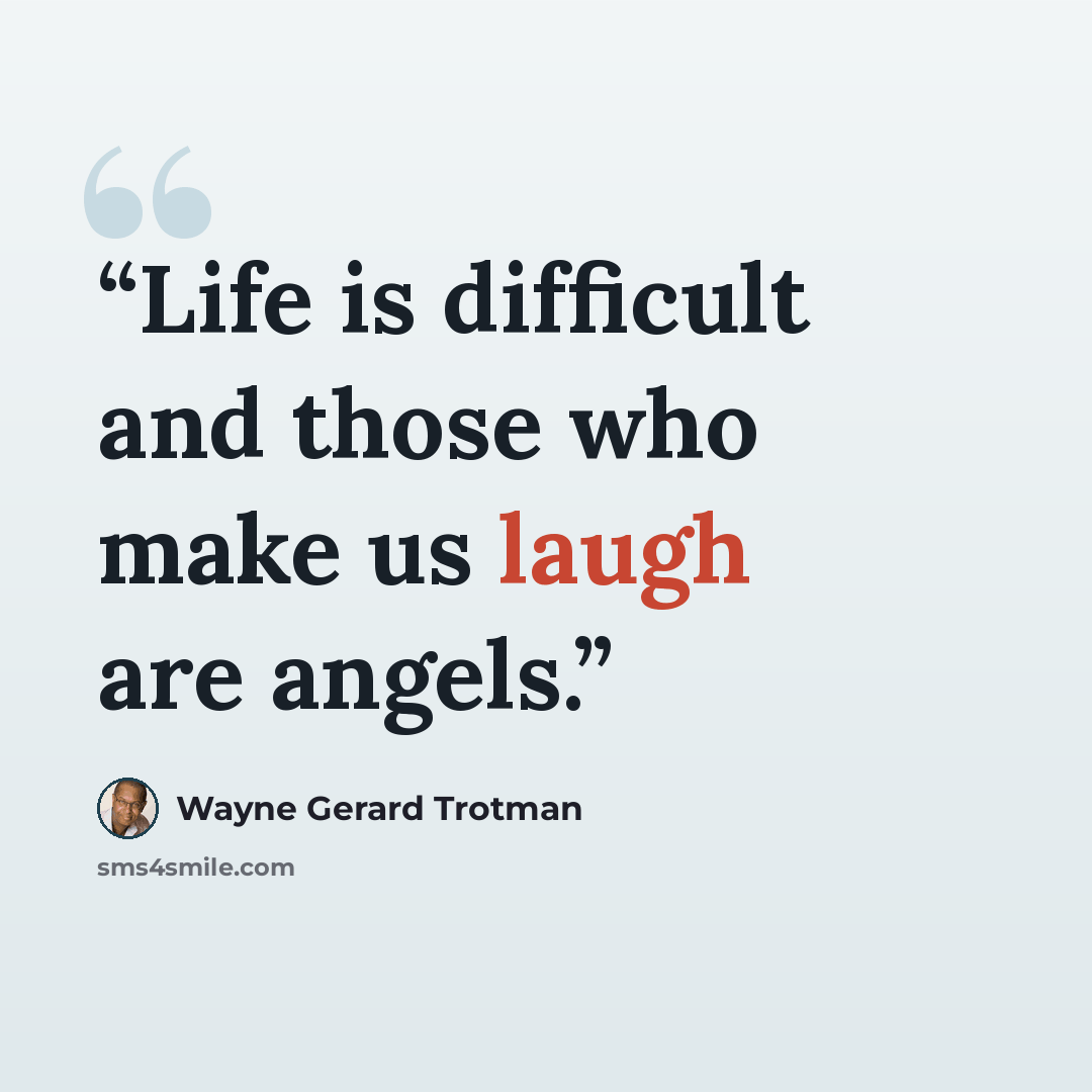 “Life is difficult and those who make us laugh are angels.” quote by Wayne Gerard Trotman