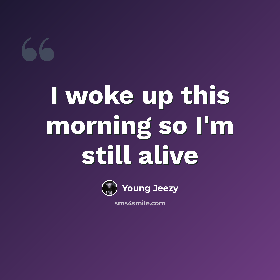 “I woke up this morning so I'm still alive” quote by Young Jeezy