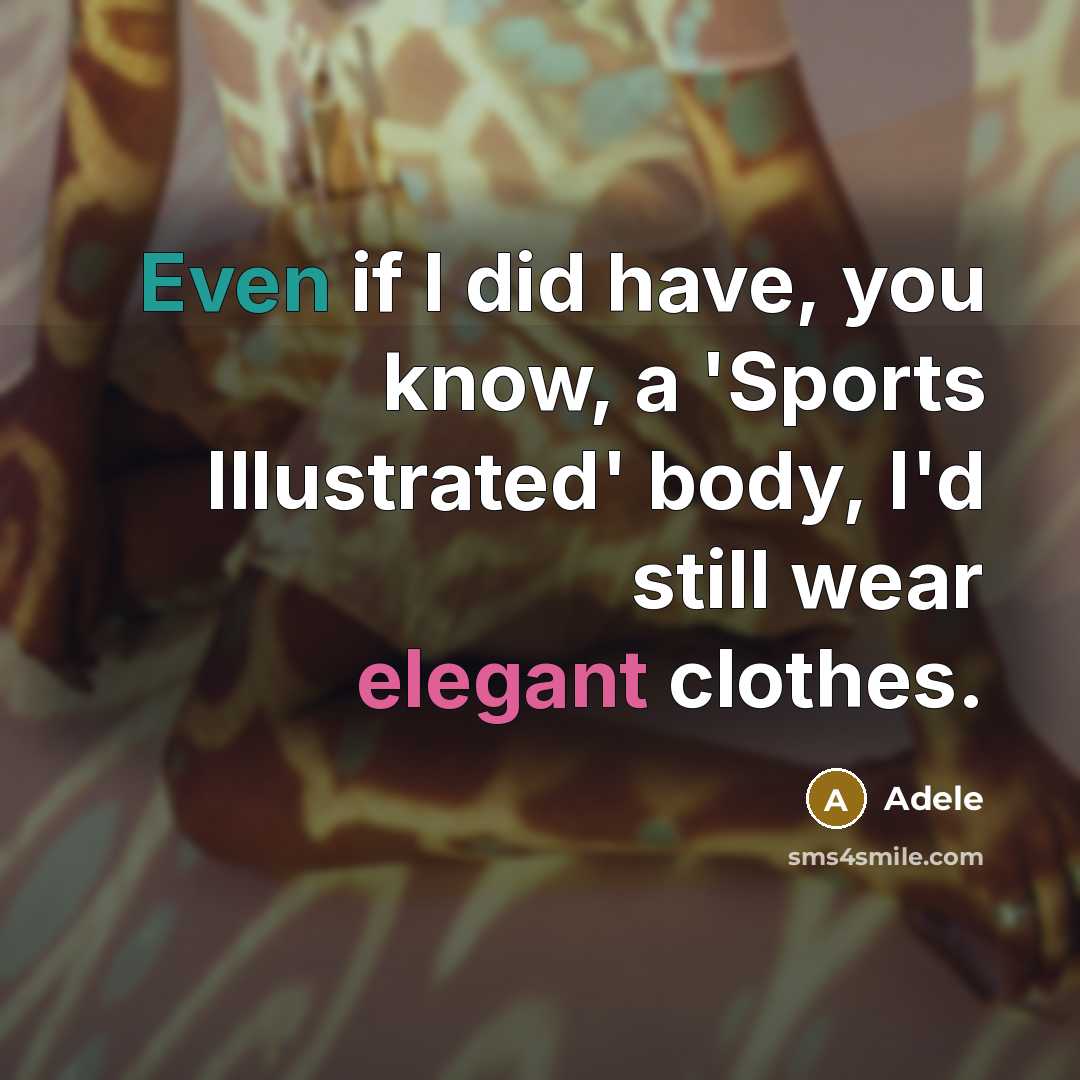“Even if I did have, you know, a 'Sports Illustrated' body, I'd still wear elegant clothes.” quote by Adele