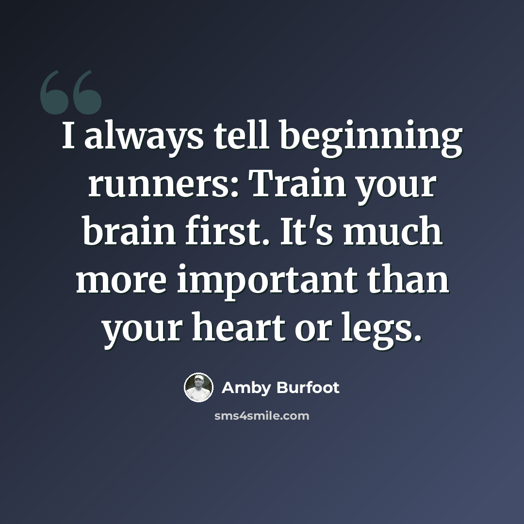 “I always tell beginning runners: Train your brain first. It's much more important than your heart or legs.” quote by Amby Burfoot