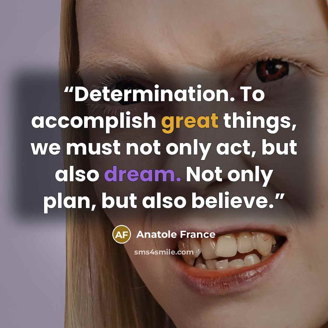 “Determination. To accomplish great things, we must not only act, but also dream. Not only plan, but also believe.” quote by Anatole France