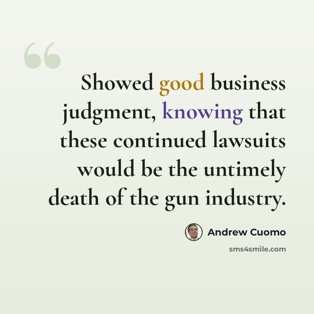 “Showed good business judgment, knowing that these continued lawsuits would be the untimely death of the gun industry.” quote by Andrew Cuomo