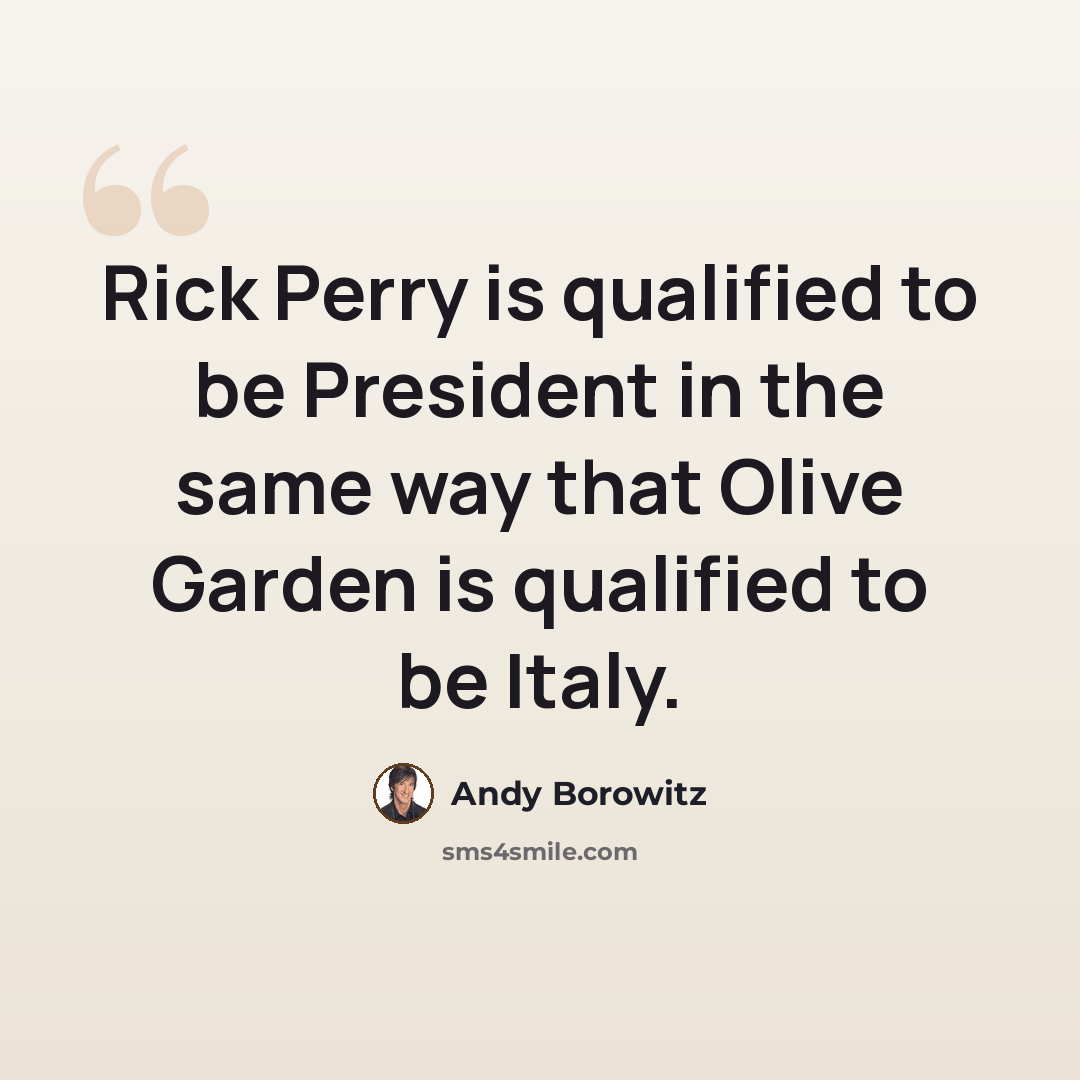 “Rick Perry is qualified to be President in the same way that Olive Garden is qualified to be Italy.” quote by Andy Borowitz