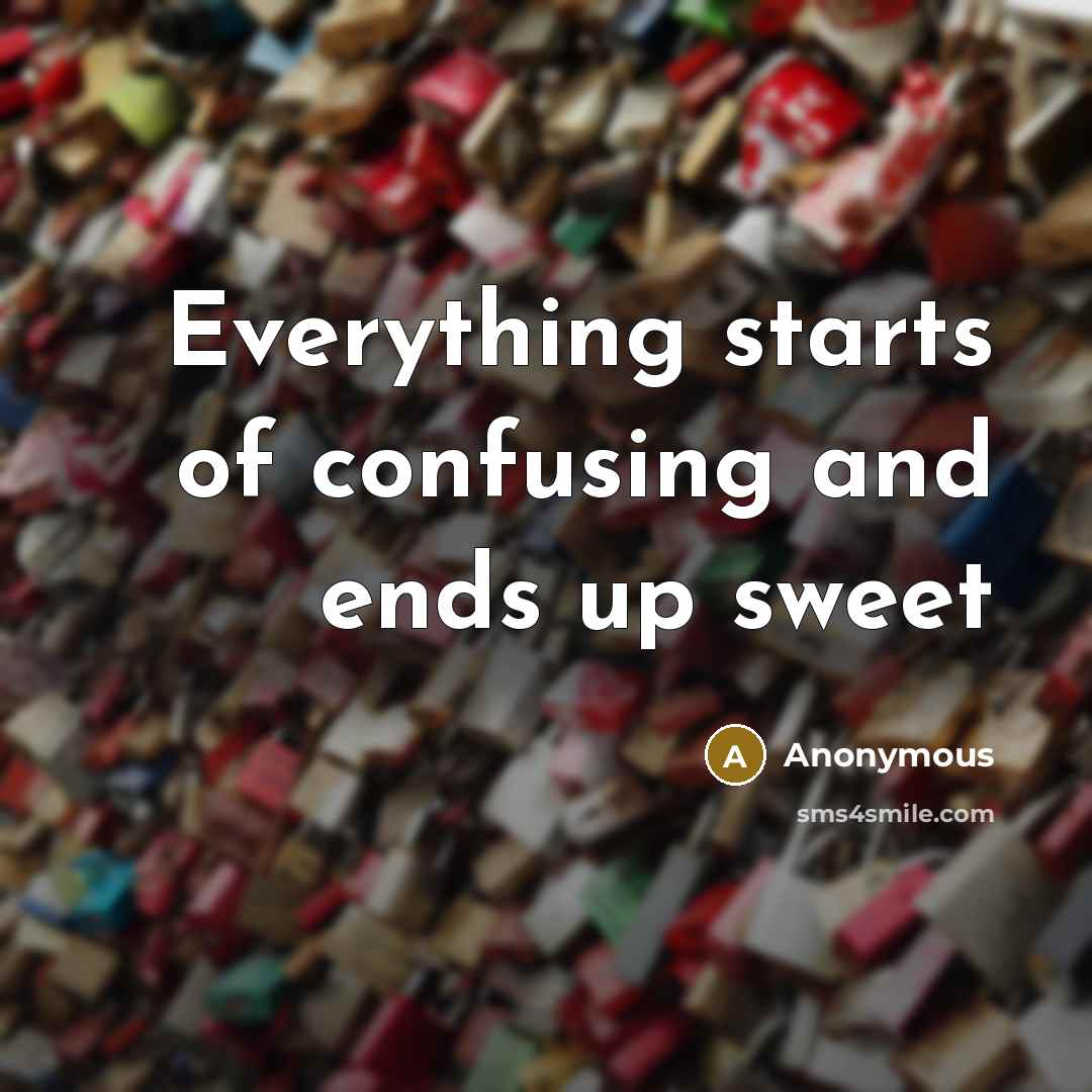 “Everything starts of confusing and ends up sweet” quote by Anonymous