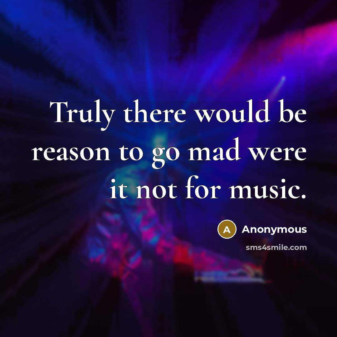 “Truly there would be reason to go mad were it not for music.” quote by Anonymous