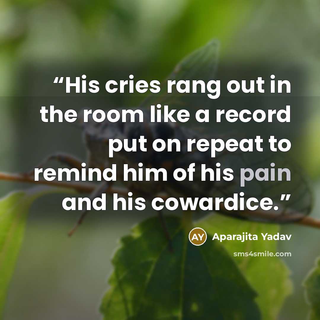 “His cries rang out in the room like a record put on repeat to remind him of his pain and his cowardice.” quote by Aparajita Yadav