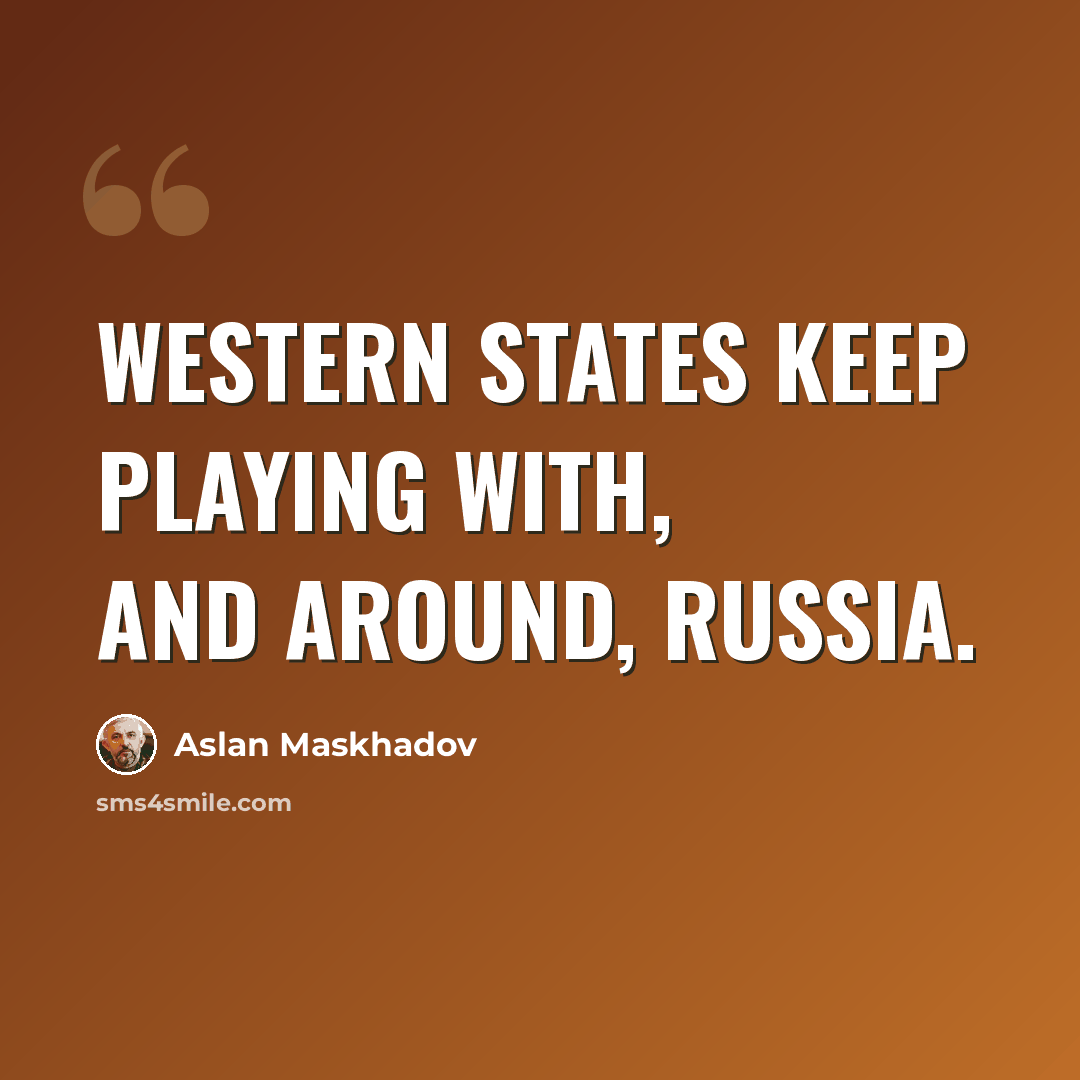 “Western States keep playing with, and around, Russia.” quote by Aslan Maskhadov