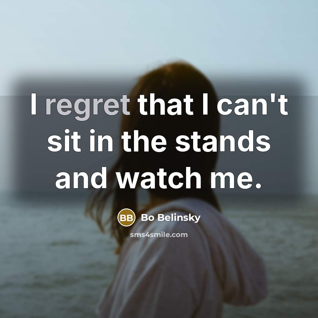“I regret that I can't sit in the stands and watch me.” quote by Bo Belinsky